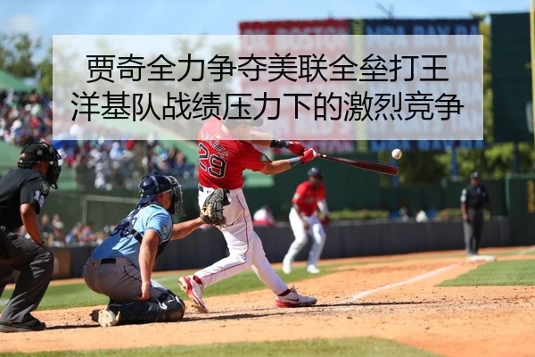 贾奇全力争夺美联全垒打王 洋基队战绩压力下的激烈竞争